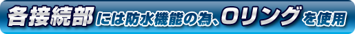 各接続部には防水機能の為、Oリングを使用.png